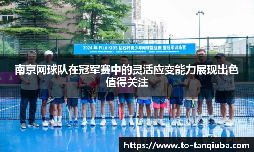 南京网球队在冠军赛中的灵活应变能力展现出色值得关注