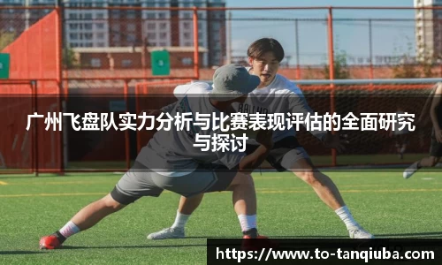 广州飞盘队实力分析与比赛表现评估的全面研究与探讨
